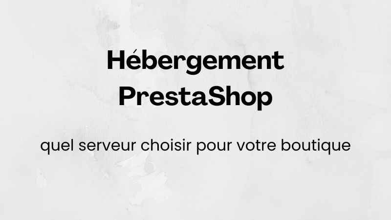 Hébergement PrestaShop : quel serveur choisir pour votre boutique
